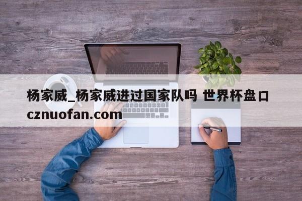 杨家威_杨家威进过国家队吗 世界杯盘口 cznuofan.com