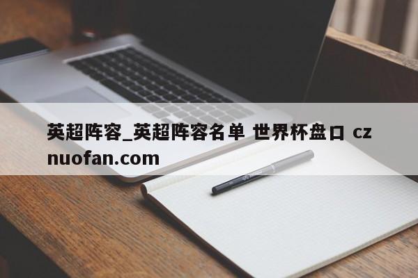 英超阵容_英超阵容名单 世界杯盘口 cznuofan.com