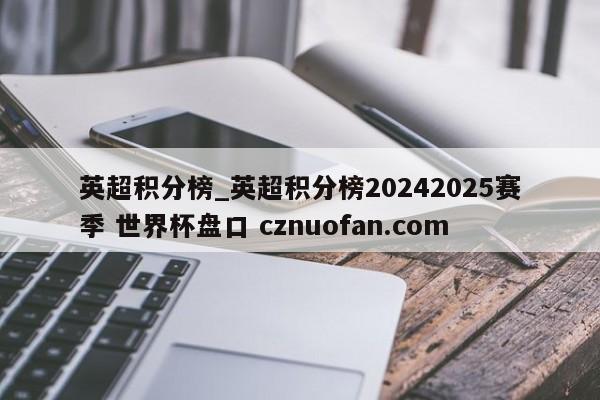 英超积分榜_英超积分榜20242025赛季 世界杯盘口 cznuofan.com
