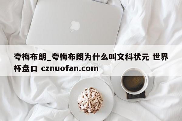 夸梅布朗_夸梅布朗为什么叫文科状元 世界杯盘口 cznuofan.com