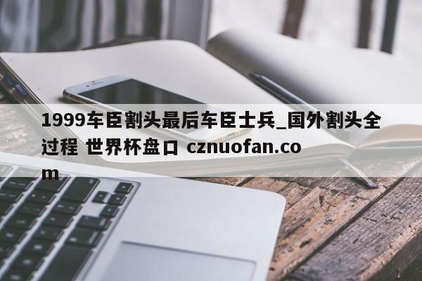 1999车臣割头最后车臣士兵_国外割头全过程 世界杯盘口 cznuofan.com