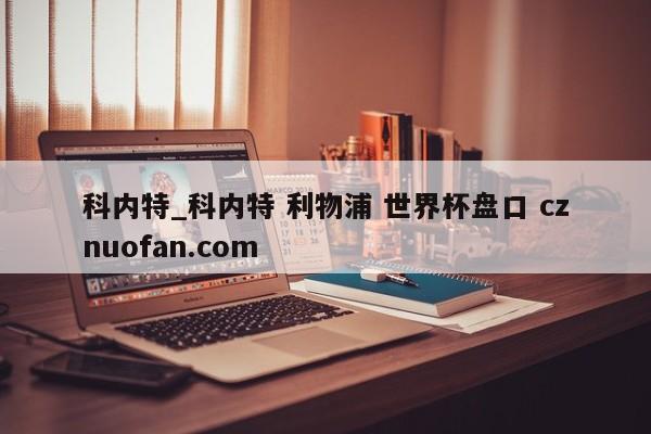 科内特_科内特 利物浦 世界杯盘口 cznuofan.com