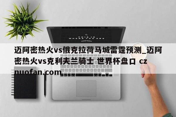 迈阿密热火vs俄克拉荷马城雷霆预测_迈阿密热火vs克利夫兰骑士 世界杯盘口 cznuofan.com