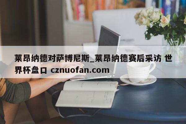 莱昂纳德对萨博尼斯_莱昂纳德赛后采访 世界杯盘口 cznuofan.com