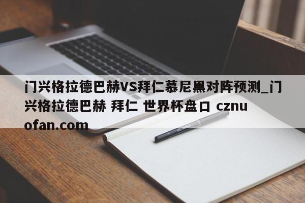 门兴格拉德巴赫VS拜仁慕尼黑对阵预测_门兴格拉德巴赫 拜仁 世界杯盘口 cznuofan.com