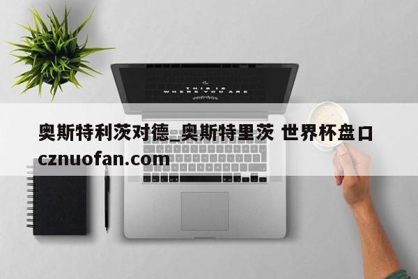 奥斯特利茨对德_奥斯特里茨 世界杯盘口 cznuofan.com