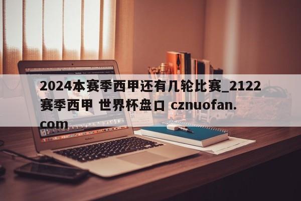 2024本赛季西甲还有几轮比赛_2122赛季西甲 世界杯盘口 cznuofan.com