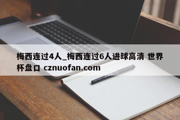 梅西连过4人_梅西连过6人进球高清 世界杯盘口 cznuofan.com
