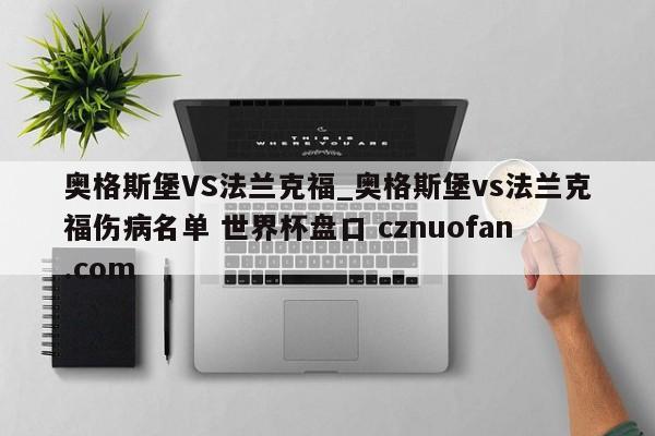 奥格斯堡VS法兰克福_奥格斯堡vs法兰克福伤病名单 世界杯盘口 cznuofan.com